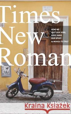 Times New Roman: How We Quit Our Jobs, Gave Away Our Stuff & Moved to Italy Martha Miller 9780997757316 Martha Miller