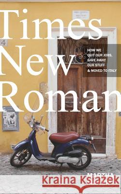 Times New Roman: How We Quit Our Jobs, Gave Away Our Stuff & Moved to Italy Martha Miller 9780997757316