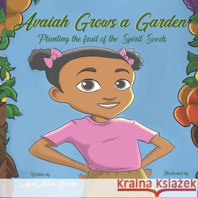Avaiah Grows a Garden: Planting the Fruit of the Spirit Seeds April Brooks April Allen-Brooks 9780997759518 Christian Works Publishing