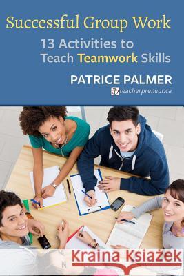 Successful Group Work: 13 Activities to Teach Teamwork Skills Patrice Palmer 9780997762846 Alphabet Publishing