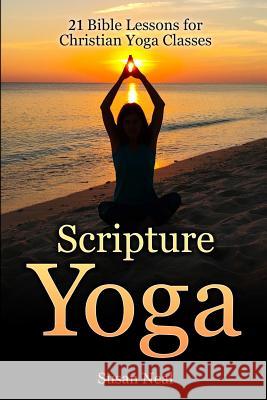 Scripture Yoga: 21 Bible Lessons for Christian Yoga Classes Susan Neal 9780997763607 Christian Yoga, LLC