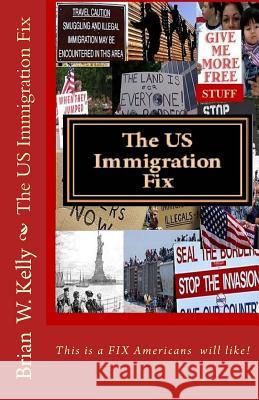 The Us Immigration Fix: The Kind of Fix Americans Will Like Brian W. Kelly 9780997766721 Lets Go Publish!