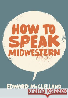 How to Speak Midwestern Edward McClelland 9780997774276 Belt Publishing