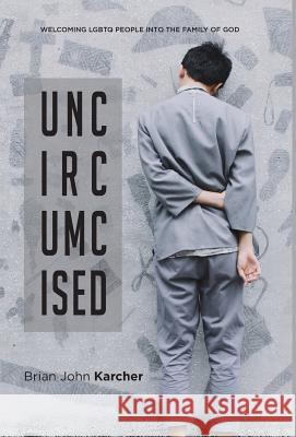 Uncircumcised: Welcoming LGBTQ people into the Family of God Karcher, Brian John 9780997775839