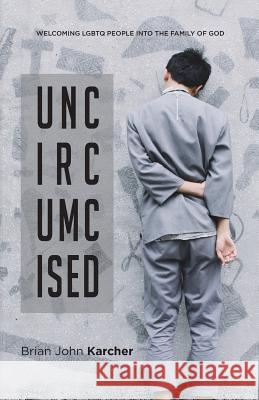 Uncircumcised: Welcoming LGBTQ people into the Family of God Karcher, Brian John 9780997775846