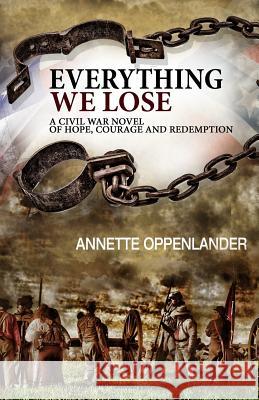 Everything We Lose: A Civil War Novel of Hope, Courage and Redemption Annette Oppenlander 9780997780079