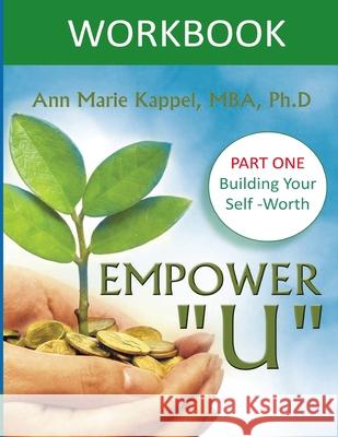 Empower U Workbook: Part One: Building Your Self-Worth Ann Marie Kappel 9780997784534