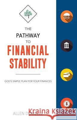 The Pathway to Financial Stability: God's Simple Plan for Your Finances Allen Domelle 9780997789430 Allen Domelle Ministries