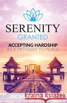 Serenity Granted: Accepting Hardship as a Pathway to Peace Richard Preston 9780997790603