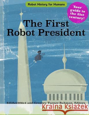 The First Robot President Gregory Turner-Rahman 9780997792522 Gregory Turner-Rahman