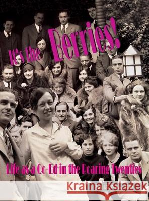 It's the Berries! Life as a Co-Ed in the Roaring Twenties Judith T. Witmer 9780997795691