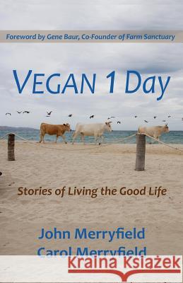 Vegan 1 Day: Stories of Living the Good Life John Merryfield Carol Merryfield Gene Baur 9780997800104 Vegan 1 Day