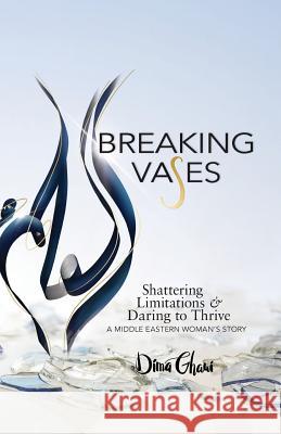 Breaking Vases: Shattering Limitations & Daring to Thrive: A Middle Eastern Woman's Story Dima Ghawi 9780997809350