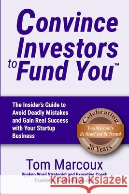 Convince Investors to Fund You: The Insider's Guide to Avoid Deadly Mistakes and Gain Real Success with Your Startup Business Bill Reichert Henry Wong Andres Pira 9780997809879 Tom Marcoux Media, LLC