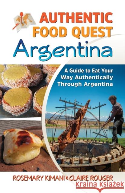 Authentic Food Quest Argentina: A Guide to Eat Your Way Authentically Through Argentina Rosemary Kimani Claire Rouger 9780997810110 Authentic Food Quest