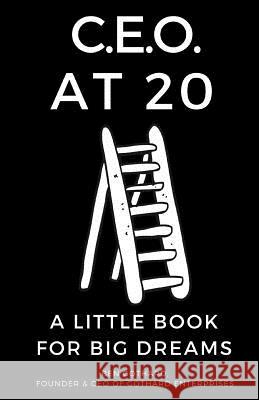 CEO at 20: A Little Book for Big Dreams Ben Gothard Edward Gothar Shayna Gothard Kaufman 9780997812404 Ben Gothard