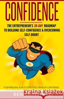 Confidence: The Entrepreneur's 30-Day Roadmap to Building Self Confidence & Overcoming Self-Doubt Ben Gothard Caitlin Brimer 9780997812411 Ben Gothard