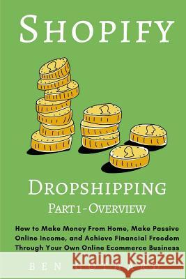 Shopify Dropshipping: How to Make Money From Home, Make Passive Online Income, and Achieve Financial Freedom Through Your Own Online Ecommer Gothard, Ben 9780997812480 Ben Gothard