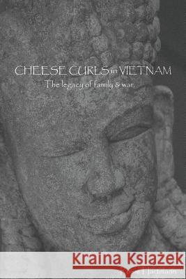 Cheese Curls In Vietnam: The Legacy of Family & War Hartmann, Rosie M. 9780997813609