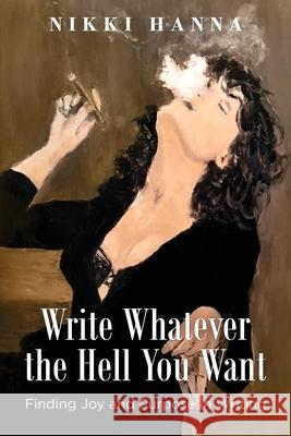 Write Whatever the Hell You Want: Finding Joy and Purpose in Writing Nikki Hanna 9780997814149 Patina Publishing