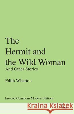 The Hermit and the Wild Woman: And Other Stories Edith Wharton 9780997818758 Inwood Commons Publishing