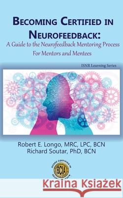Becoming Certified in Neurofeedback: A Guide to the Neurofeedback Mentoring Process For Mentors and Mentees Robert E Longo, Richard Soutar 9780997819458 Foundation for Neurofeedback and Neuromodulat