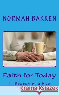 Faith for Today: In Search of a New Perspective Norman K. Bakken 9780997824865 Not Avail