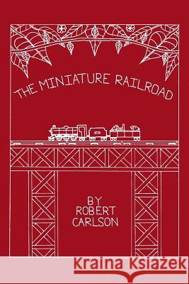 The Miniature Railroad Robert Carlson 9780997830118 Robert Carlson