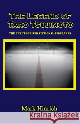 The Legend of Taro Tsujimoto: The Unauthorized, Fictional Biography Mark Hinrich 9780997831733 No Frills Buffalo