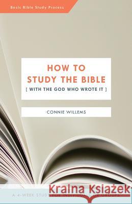 How to Study the Bible [with the God Who Wrote It] Willems, Connie 9780997832402 Connie Willems