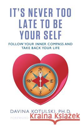 It's Never Too Late to Be Your Self: Follow Your Inner Compass and Take Back Your Life Davina Kotulski Shefali Tsabary Michael Bernard Beckwith 9780997837926 Red Ink Press