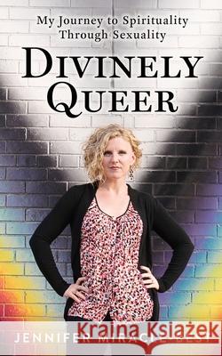 Divinely Queer: My Journey to Spirituality through Sexuality Jennifer Miracle-Best 9780997839449