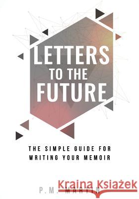 Letters to the Future: The Simple Guide for Writing your Memoir Martin, P. M. 9780997842753 On Demand Instruction