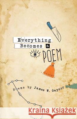 Everything Becomes a Poem James W. Gaynor 9780997842807 Nemeton Press