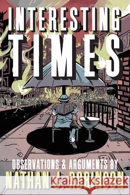 Interesting Times: Arguments & Observations Nathan J. Robinson 9780997844795 Demilune Press