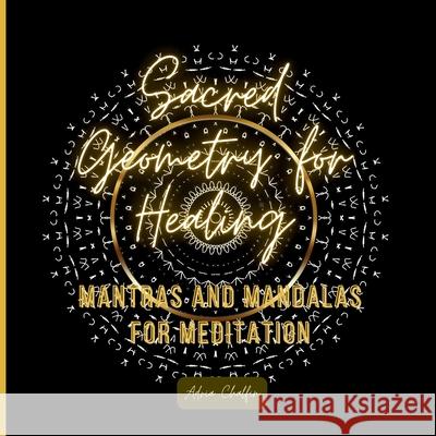 Sacred Geometry for Healing: Mantras and Mandalas for Meditation Adria Chalfin 9780997847833 Adria Books
