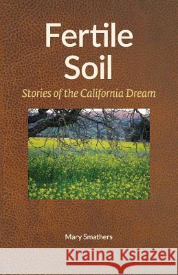 Fertile Soil: Stories of the California Dream Mary Smathers 9780997855715 MKS Publishing