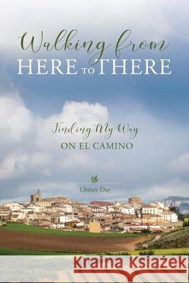 Walking from Here to There: Finding My Way On El Camino Christy Day 9780997861280 Seacoast Press