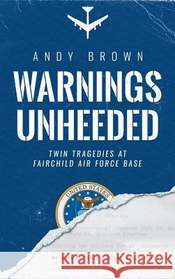 Warnings Unheeded: Twin Tragedies at Fairchild Air Force Base Andy Brown Massad Ayoob 9780997863437 Wu Press