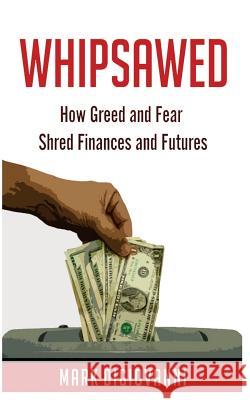 Whipsawed: How Greed and Fear Shred Finances and Futures Mark Digiovanni 9780997868241 Mark Digiovanni