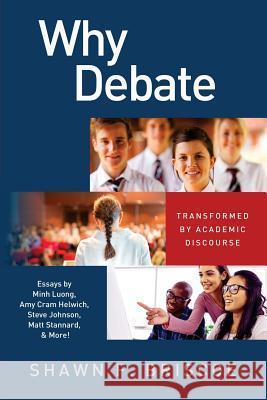 Why Debate: Transformed by Academic Discourse Shawn F. Briscoe Dr Minh a. Luong Kari Jahnsen 9780997868401 My Debate Resources