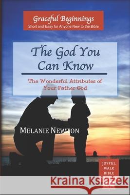 The God You Can Know: The Wonderful Attributes of Your Father God Melanie Newton 9780997870329