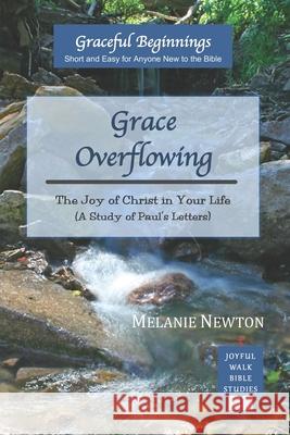 Grace Overflowing: The Joy of Christ Living in You (A Study of Paul's Letters) Newton, Melanie 9780997870336