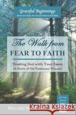 The Walk from Fear to Faith: Trusting God with Your Fears (A Study of Old Testament Women) Newton, Melanie 9780997870343