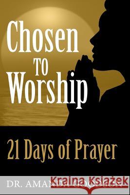 Chosen to Worship: 21 Days of Prayer Dr Amanda H. Goodson 9780997875737