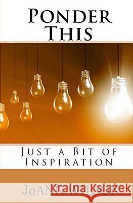 Ponder This: Just a Bit of Inspiration Joann Wilson 9780997877984