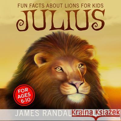 Julius: Fun Facts About Lions For Kids Miller, James Randall 9780997878813 James Miller