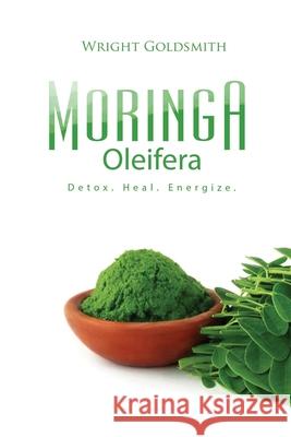 Moringa Oleifera: Detox. Heal. Energize. Wright Goldsmith 9780997882605 R.L. Publishing House