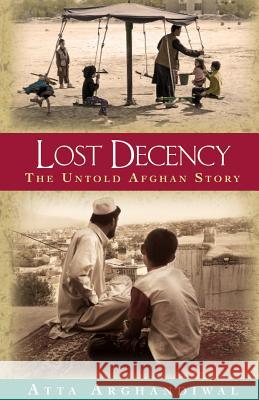 Lost Decency: The Untold Afghan Story Atta Arghandiwal 9780997887006