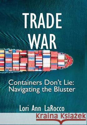 Trade War: Containers Don't Lie, Navigating the Bluster Lori Ann Larocco 9780997887143 Marine Money, Inc.